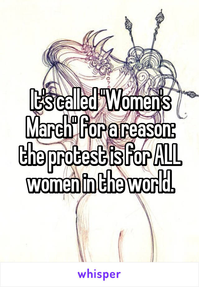 It's called "Women's March" for a reason: the protest is for ALL women in the world.