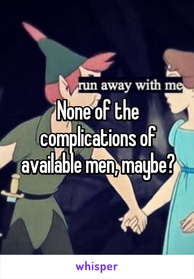 None of the complications of available men, maybe?