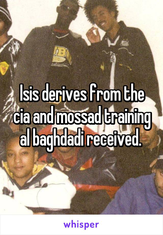 Isis derives from the cia and mossad training al baghdadi received. 