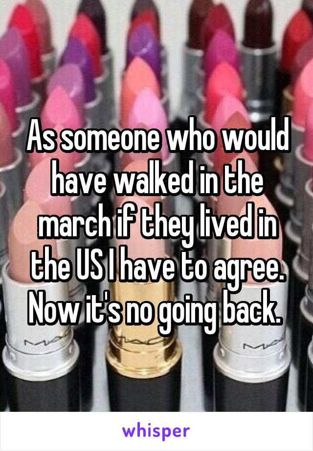 As someone who would have walked in the march if they lived in the US I have to agree. Now it's no going back. 