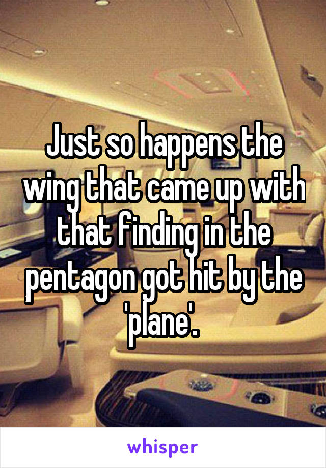 Just so happens the wing that came up with that finding in the pentagon got hit by the 'plane'. 