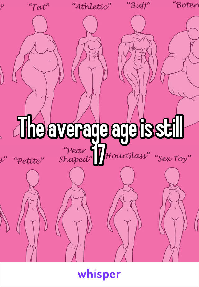 The average age is still 17 