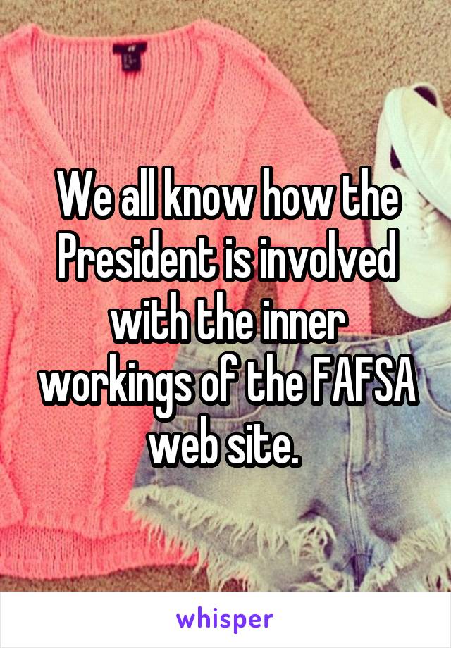 We all know how the President is involved with the inner workings of the FAFSA web site. 