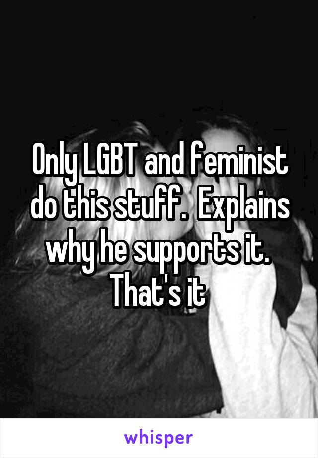 Only LGBT and feminist do this stuff.  Explains why he supports it.  That's it 