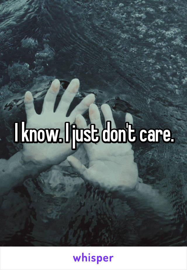 I know. I just don't care.