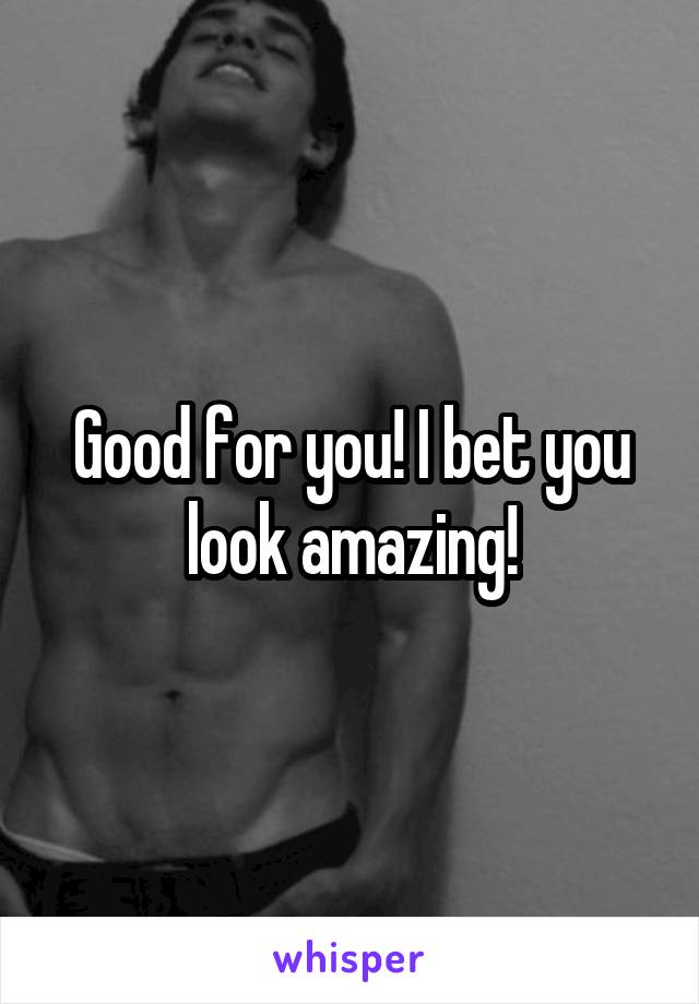 Good for you! I bet you look amazing!