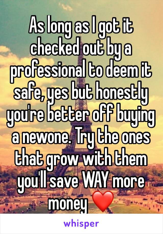 As long as I got it checked out by a professional to deem it safe, yes but honestly you're better off buying a newone. Try the ones that grow with them you'll save WAY more money ❤ 