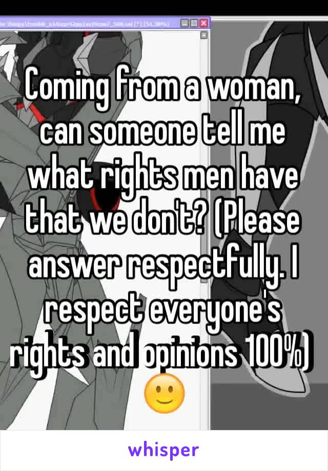 Coming from a woman, can someone tell me what rights men have that we don't? (Please answer respectfully. I respect everyone's rights and opinions 100%) 🙂