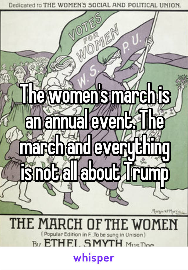 The women's march is an annual event. The march and everything is not all about Trump