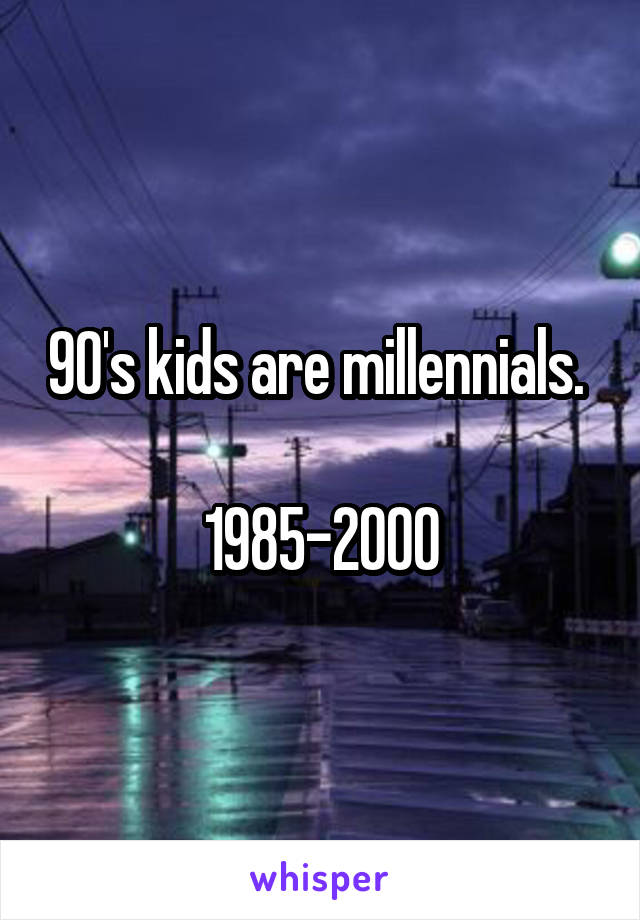 90's kids are millennials. 

1985-2000