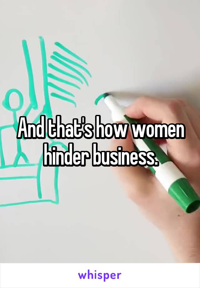 And that's how women hinder business.