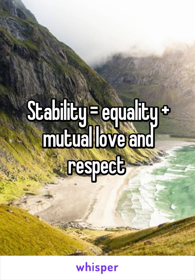 Stability = equality + mutual love and respect 