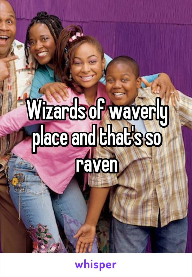 Wizards of waverly place and that's so raven