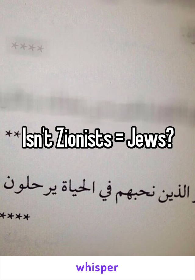 Isn't Zionists = Jews?