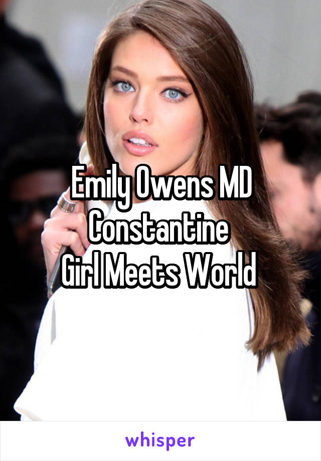 Emily Owens MD
Constantine 
Girl Meets World 