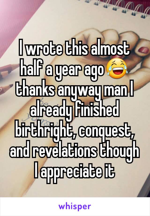 I wrote this almost half a year ago😂 thanks anyway man I already finished birthright, conquest, and revelations though I appreciate it