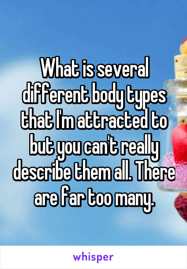 what-is-several-different-body-types-that-i-m-attracted-to-but-you-can