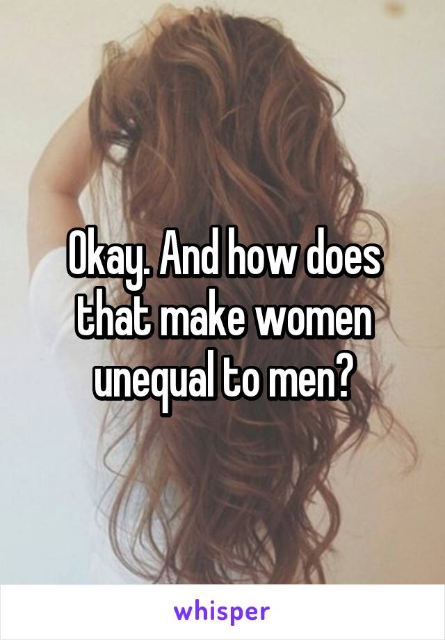 Okay. And how does that make women unequal to men?