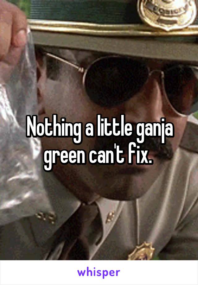 Nothing a little ganja green can't fix. 