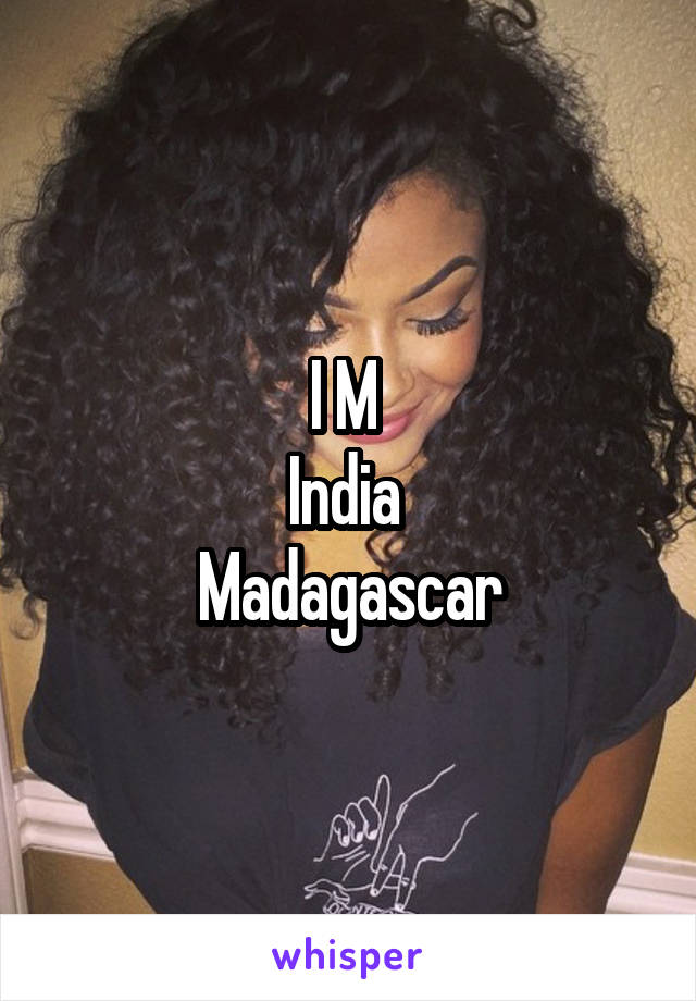 I M 
India 
Madagascar