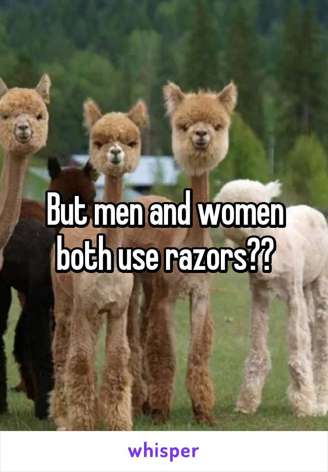 But men and women both use razors??