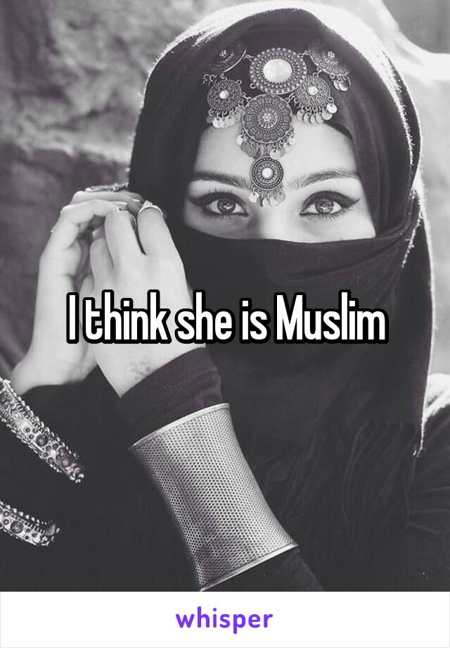 I think she is Muslim