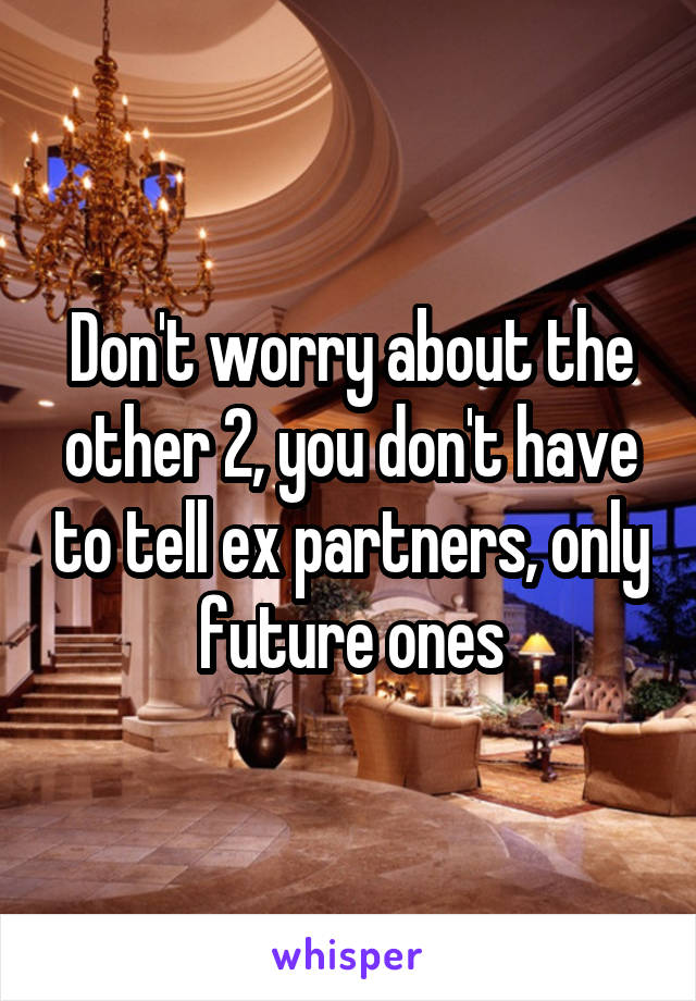 Don't worry about the other 2, you don't have to tell ex partners, only future ones