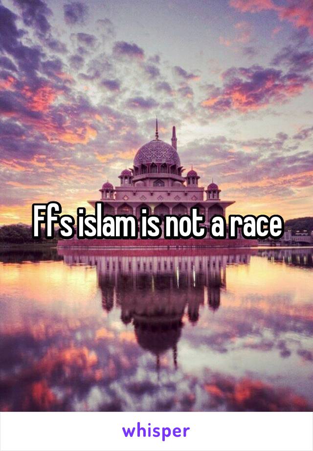 Ffs islam is not a race