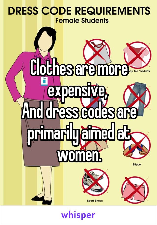 Clothes are more expensive, 
And dress codes are primarily aimed at women.