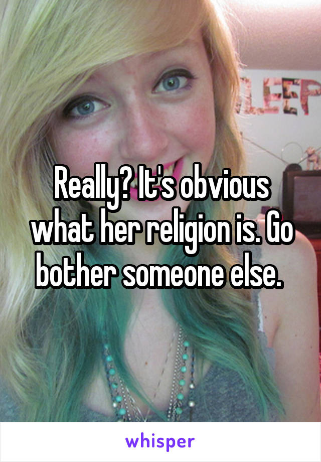 Really? It's obvious what her religion is. Go bother someone else. 