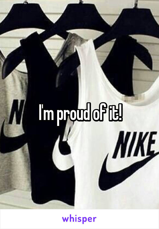 I'm proud of it!