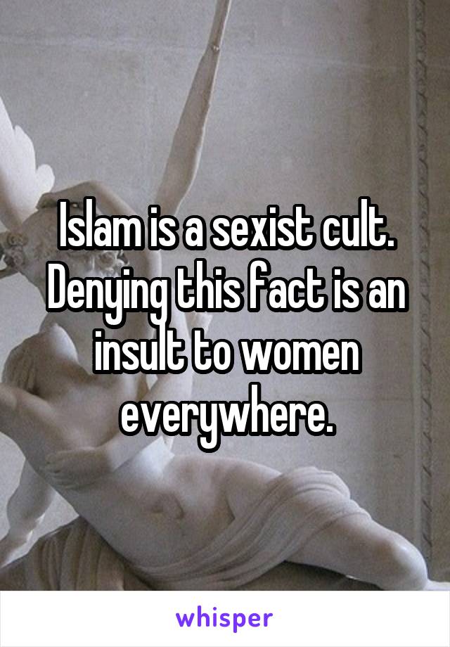 Islam is a sexist cult. Denying this fact is an insult to women everywhere.