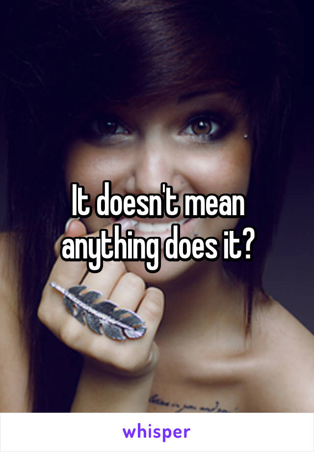 It doesn't mean anything does it?