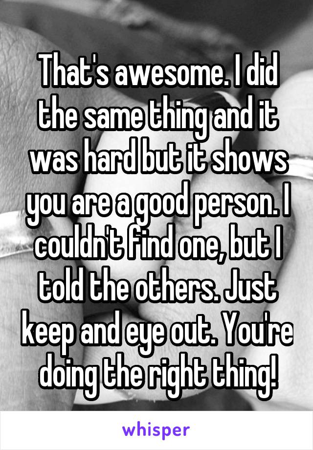 That's awesome. I did the same thing and it was hard but it shows you are a good person. I couldn't find one, but I told the others. Just keep and eye out. You're doing the right thing!