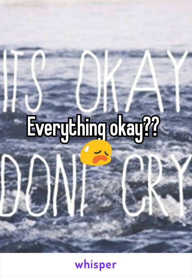 Everything okay?? 
😥