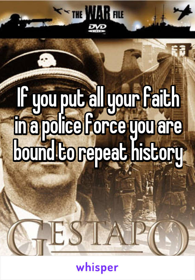 If you put all your faith in a police force you are bound to repeat history 