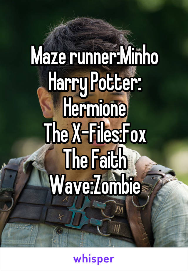 Maze runner:Minho
Harry Potter: Hermione
The X-Files:Fox
The Faith Wave:Zombie
