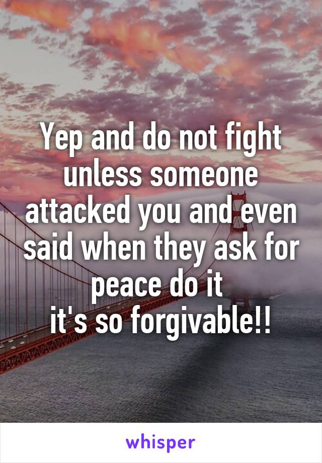 Yep and do not fight unless someone attacked you and even said when they ask for peace do it 
it's so forgivable!!