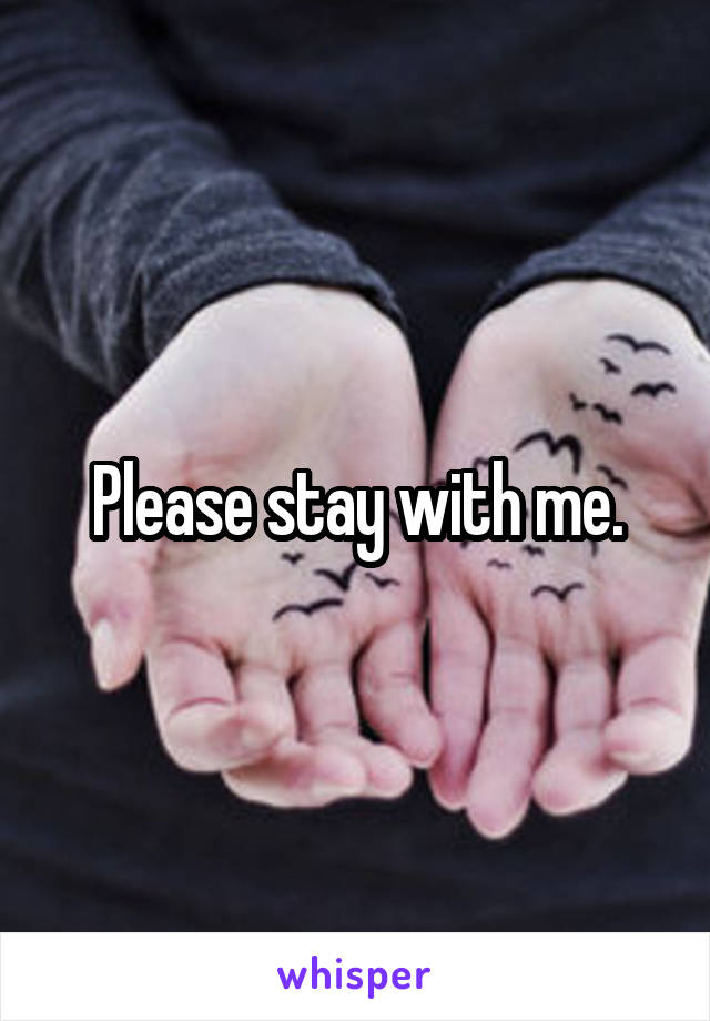 Please stay with me.