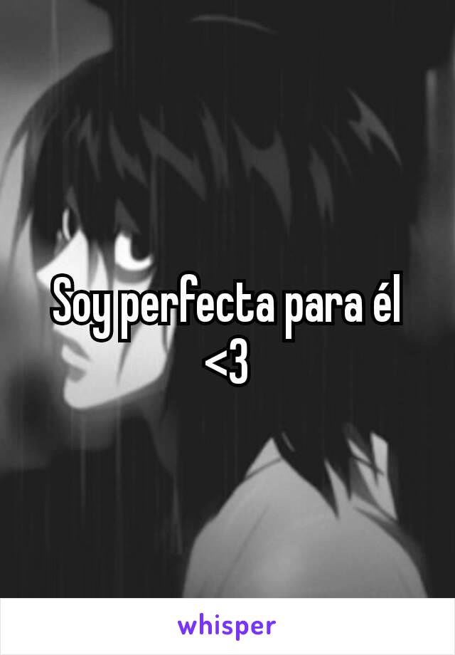 Soy perfecta para él <3