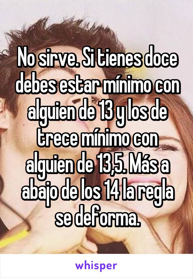 No sirve. Si tienes doce debes estar mínimo con alguien de 13 y los de trece mínimo con alguien de 13,5. Más a abajo de los 14 la regla se deforma.