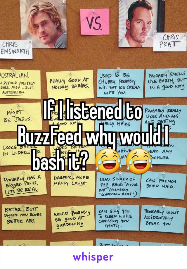 If I listened to BuzzFeed why would I bash it? 😂😂