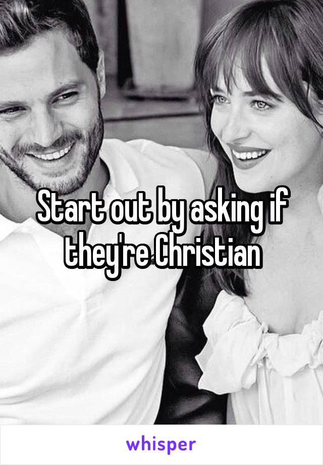 Start out by asking if they're Christian