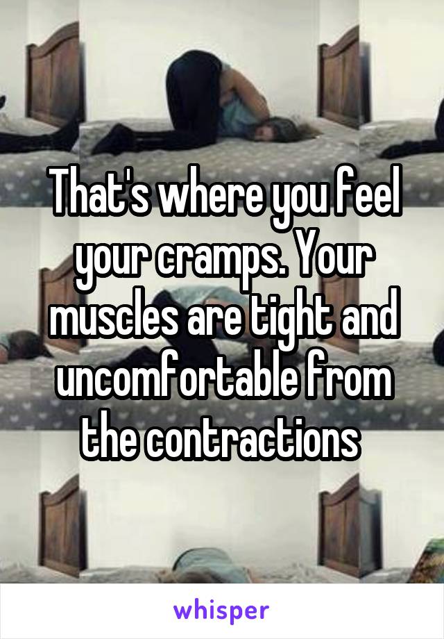 That's where you feel your cramps. Your muscles are tight and uncomfortable from the contractions 