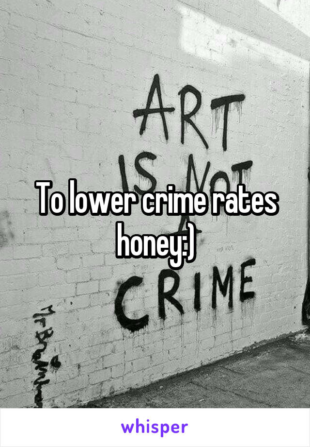 To lower crime rates honey:)