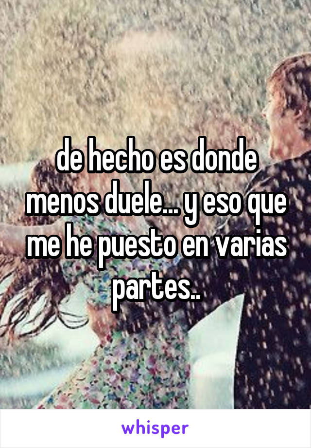 de hecho es donde menos duele... y eso que me he puesto en varias partes..