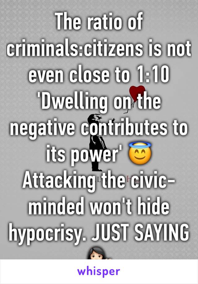 The ratio of criminals:citizens is not even close to 1:10
'Dwelling on the negative contributes to its power' 😇
Attacking the civic-minded won't hide hypocrisy. JUST SAYING
💁🏻