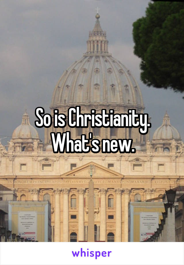 So is Christianity.
What's new.