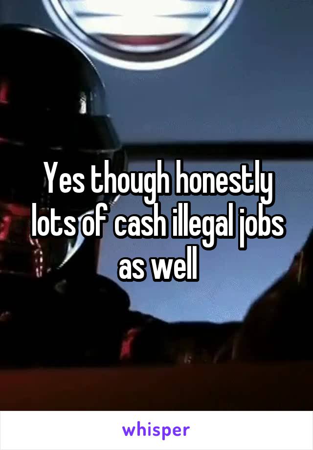 Yes though honestly lots of cash illegal jobs as well