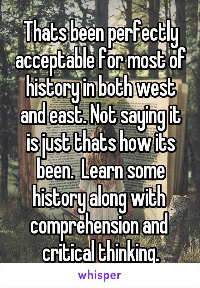 Thats been perfectly acceptable for most of history in both west and east. Not saying it is just thats how its been.  Learn some history along with  comprehension and  critical thinking.